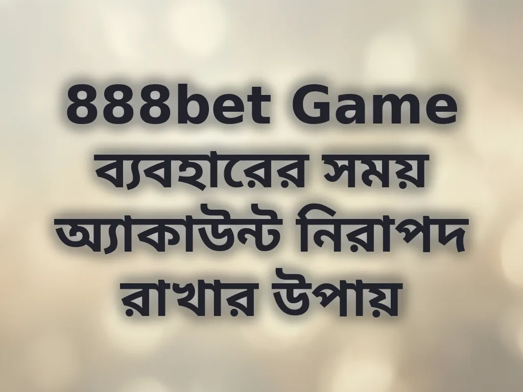 888bet Game ব্যবহারের সময় অ্যাকাউন্ট নিরাপদ রাখার উপায়