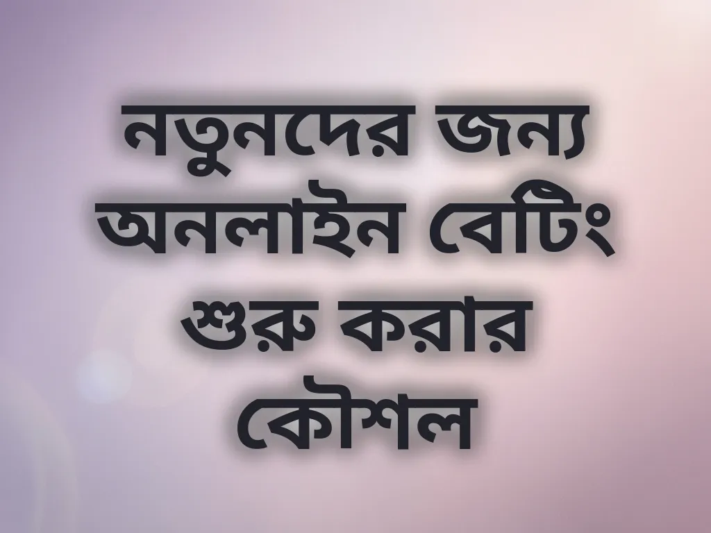 নতুনদের জন্য অনলাইন বেটিং শুরু করার কৌশল