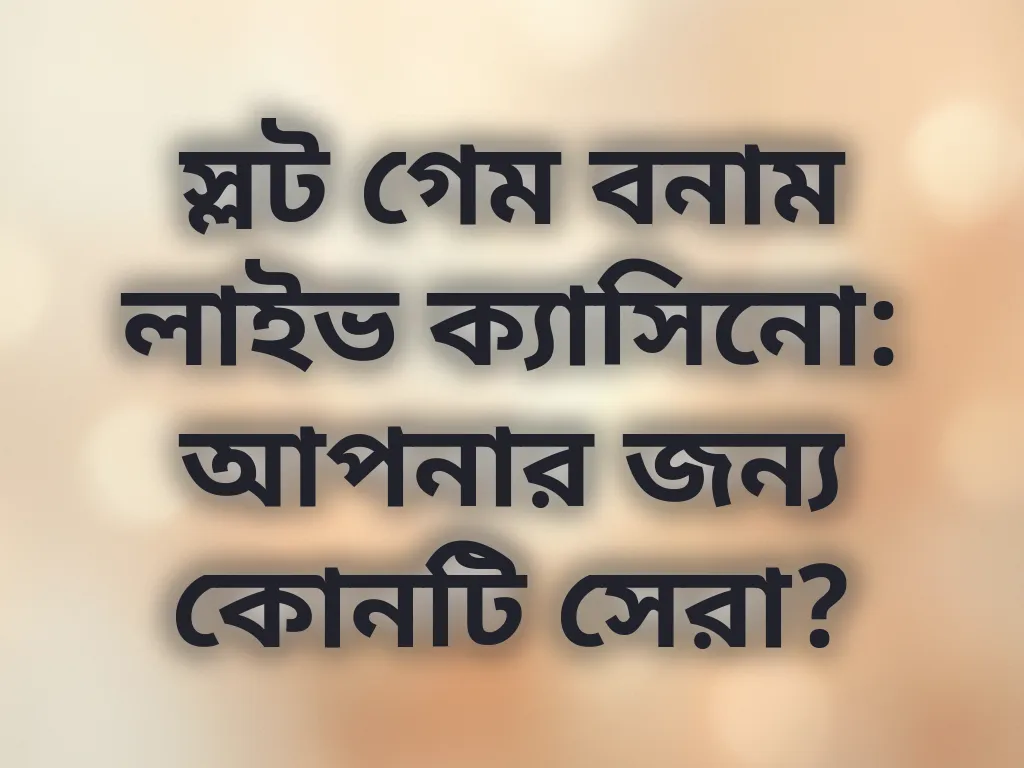 স্লট গেম বনাম লাইভ ক্যাসিনো: আপনার জন্য কোনটি সেরা?