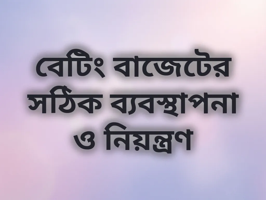 বেটিং বাজেটের সঠিক ব্যবস্থাপনা ও নিয়ন্ত্রণ